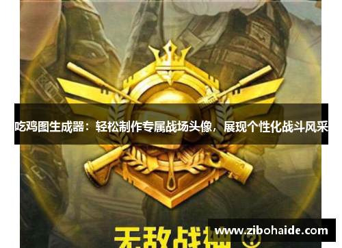 吃鸡图生成器：轻松制作专属战场头像，展现个性化战斗风采